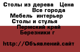 Столы из дерева › Цена ­ 9 500 - Все города Мебель, интерьер » Столы и стулья   . Пермский край,Березники г.